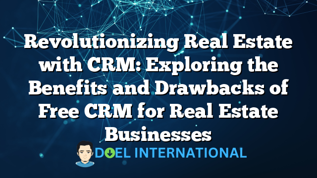 Revolutionizing Real Estate with CRM: Exploring the Benefits and Drawbacks of Free CRM for Real Estate Businesses