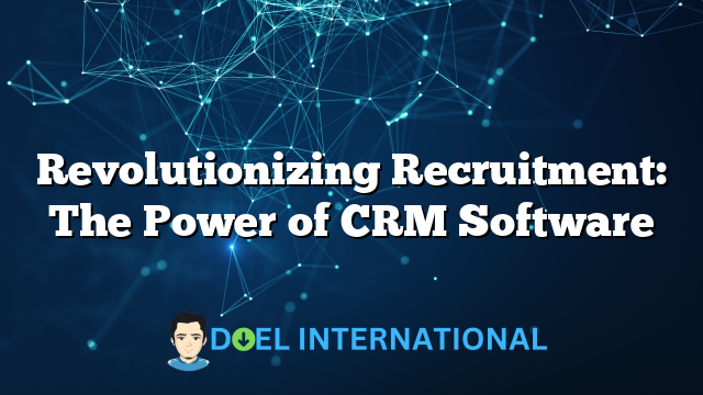 Revolutionizing Recruitment: The Power of CRM Software