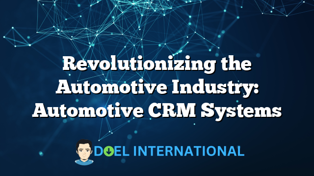 Revolutionizing the Automotive Industry: Automotive CRM Systems