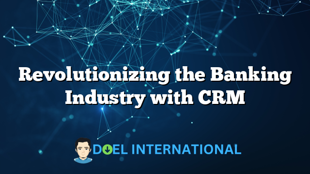 Revolutionizing the Banking Industry with CRM