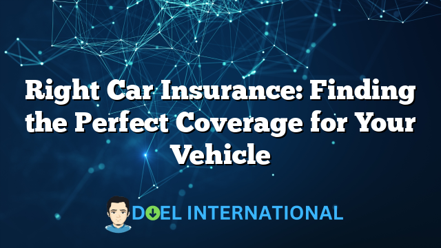 Right Car Insurance: Finding the Perfect Coverage for Your Vehicle