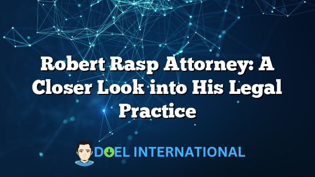 Robert Rasp Attorney: A Closer Look into His Legal Practice