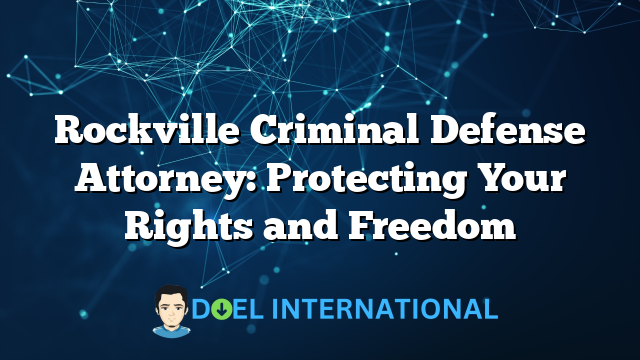 Rockville Criminal Defense Attorney: Protecting Your Rights and Freedom