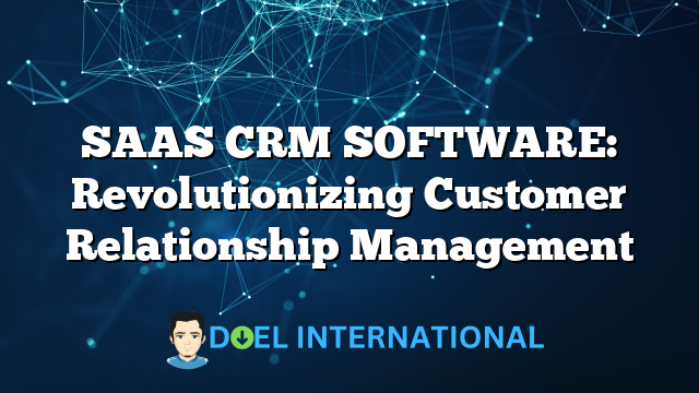 SAAS CRM SOFTWARE: Revolutionizing Customer Relationship Management