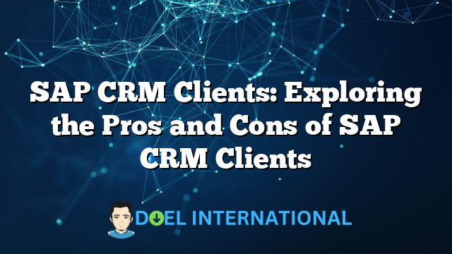 SAP CRM Clients: Exploring the Pros and Cons of SAP CRM Clients