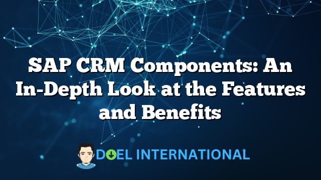 SAP CRM Components: An In-Depth Look at the Features and Benefits