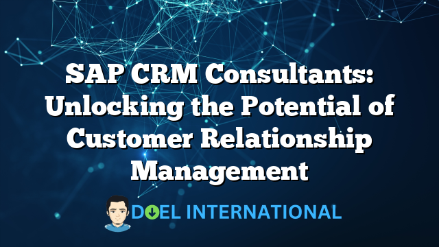 SAP CRM Consultants: Unlocking the Potential of Customer Relationship Management