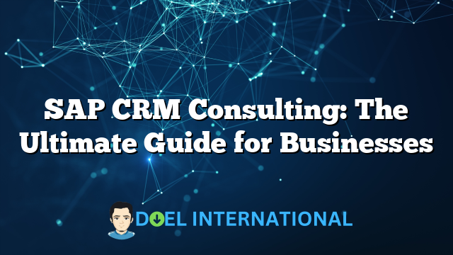 SAP CRM Consulting: The Ultimate Guide for Businesses