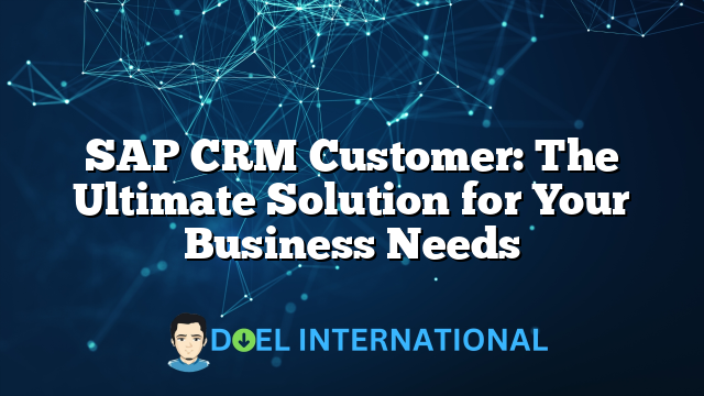 SAP CRM Customer: The Ultimate Solution for Your Business Needs