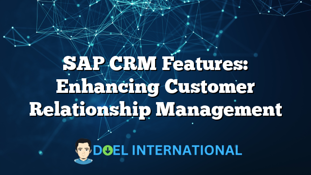 SAP CRM Features: Enhancing Customer Relationship Management