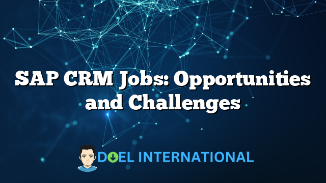 SAP CRM Jobs: Opportunities and Challenges