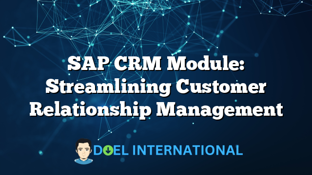 SAP CRM Module: Streamlining Customer Relationship Management