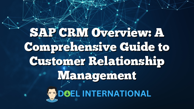 SAP CRM Overview: A Comprehensive Guide to Customer Relationship Management