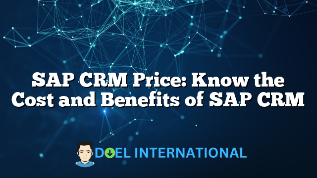 SAP CRM Price: Know the Cost and Benefits of SAP CRM