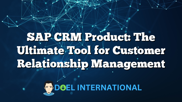 SAP CRM Product: The Ultimate Tool for Customer Relationship Management