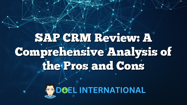 SAP CRM Review: A Comprehensive Analysis of the Pros and Cons