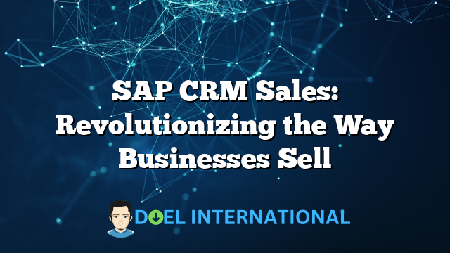 SAP CRM Sales: Revolutionizing the Way Businesses Sell