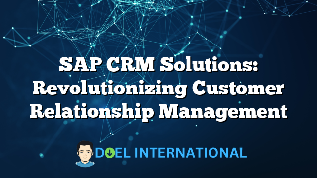 SAP CRM Solutions: Revolutionizing Customer Relationship Management