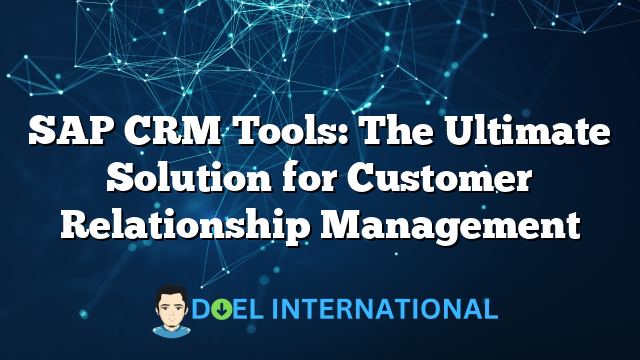 SAP CRM Tools: The Ultimate Solution for Customer Relationship Management