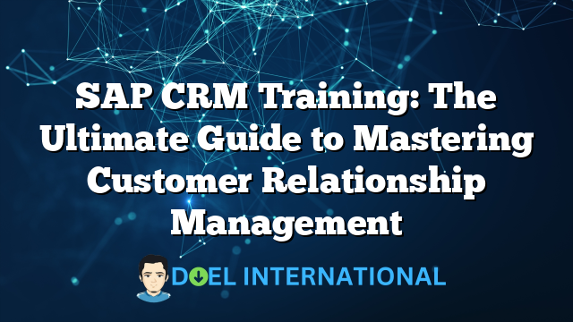 SAP CRM Training: The Ultimate Guide to Mastering Customer Relationship Management