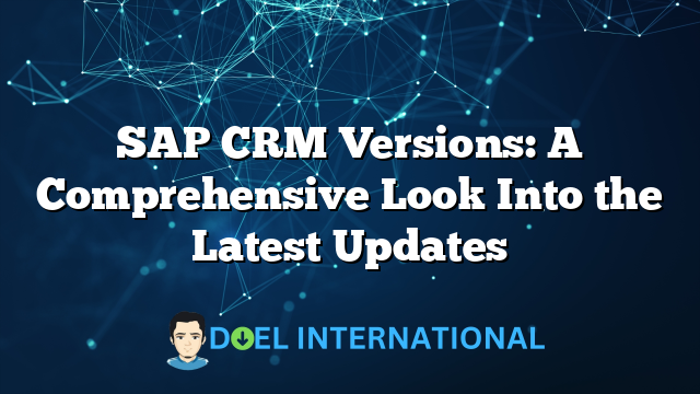 SAP CRM Versions: A Comprehensive Look Into the Latest Updates