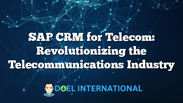 SAP CRM for Telecom: Revolutionizing the Telecommunications Industry