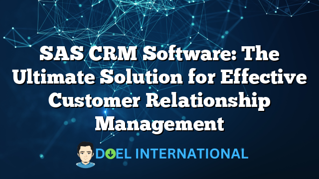 SAS CRM Software: The Ultimate Solution for Effective Customer Relationship Management