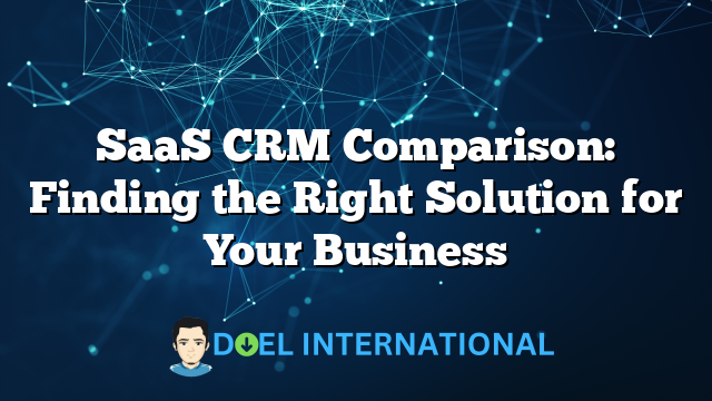 SaaS CRM Comparison: Finding the Right Solution for Your Business