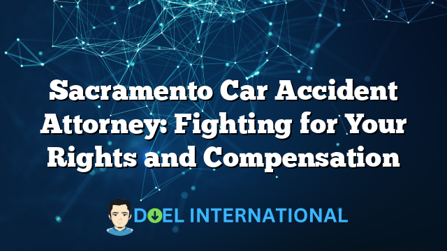 Sacramento Car Accident Attorney: Fighting for Your Rights and Compensation