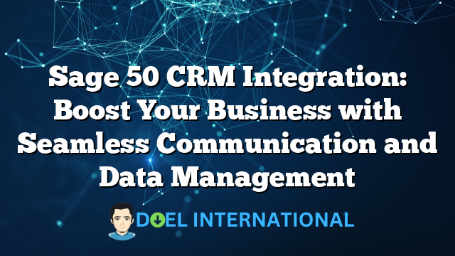 Sage 50 CRM Integration: Boost Your Business with Seamless Communication and Data Management