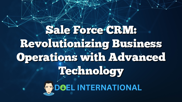 Sale Force CRM: Revolutionizing Business Operations with Advanced Technology