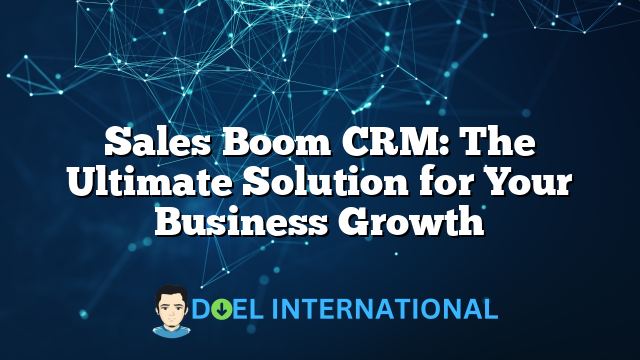 Sales Boom CRM: The Ultimate Solution for Your Business Growth