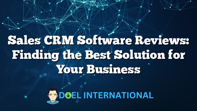 Sales CRM Software Reviews: Finding the Best Solution for Your Business