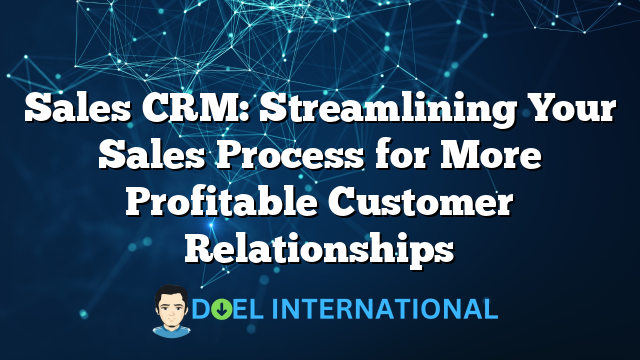 Sales CRM: Streamlining Your Sales Process for More Profitable Customer Relationships