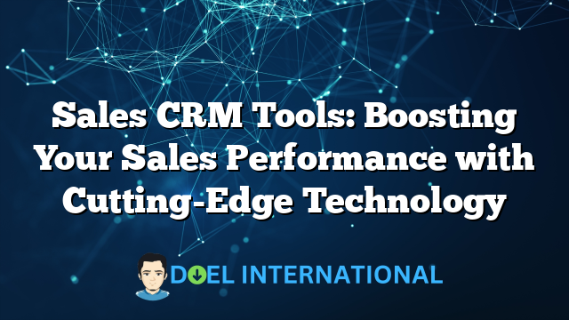 Sales CRM Tools: Boosting Your Sales Performance with Cutting-Edge Technology