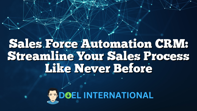 Sales Force Automation CRM: Streamline Your Sales Process Like Never Before