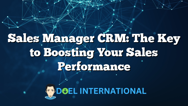 Sales Manager CRM: The Key to Boosting Your Sales Performance