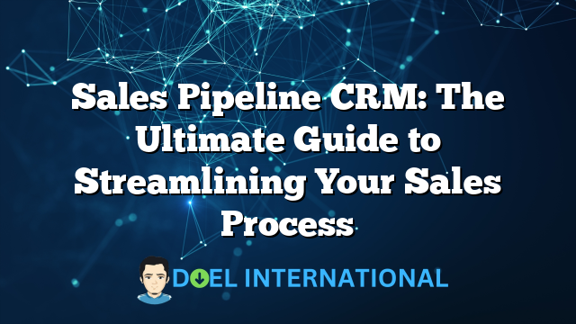 Sales Pipeline CRM: The Ultimate Guide to Streamlining Your Sales Process