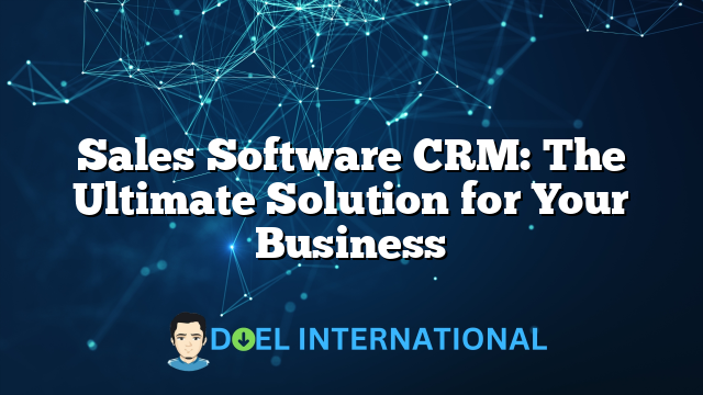 Sales Software CRM: The Ultimate Solution for Your Business