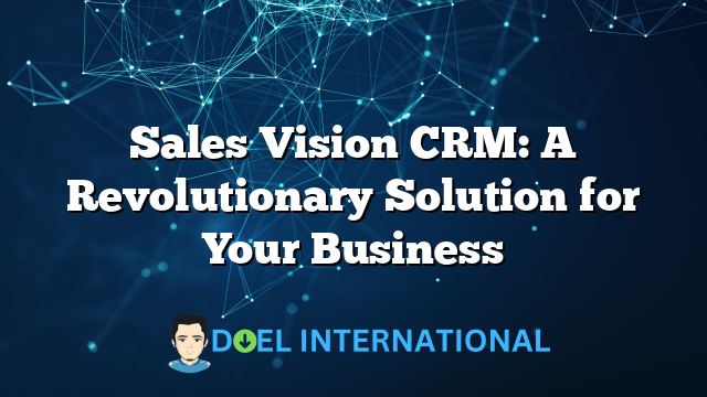 Sales Vision CRM: A Revolutionary Solution for Your Business