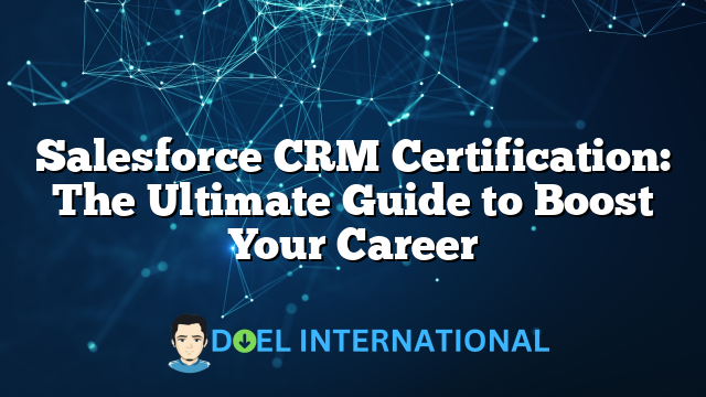 Salesforce CRM Certification: The Ultimate Guide to Boost Your Career