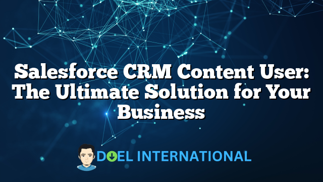 Salesforce CRM Content User: The Ultimate Solution for Your Business