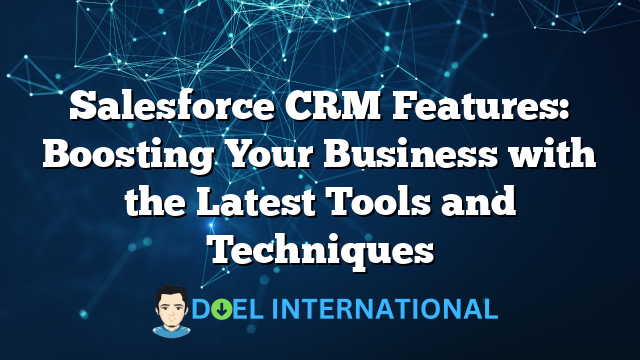 Salesforce CRM Features: Boosting Your Business with the Latest Tools and Techniques