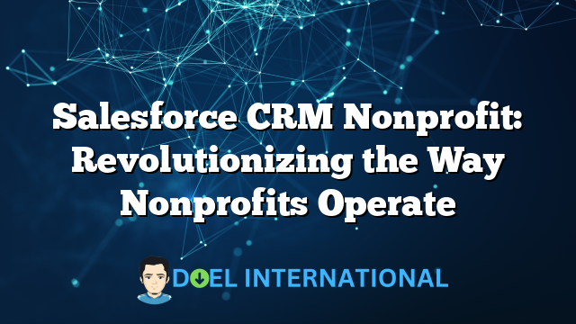 Salesforce CRM Nonprofit: Revolutionizing the Way Nonprofits Operate