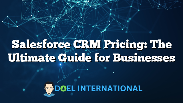 Salesforce CRM Pricing: The Ultimate Guide for Businesses