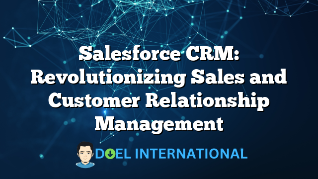 Salesforce CRM: Revolutionizing Sales and Customer Relationship Management