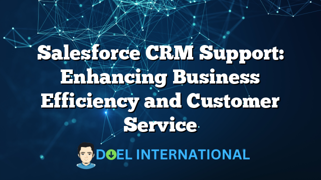 Salesforce CRM Support: Enhancing Business Efficiency and Customer Service