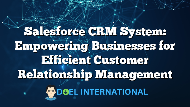 Salesforce CRM System: Empowering Businesses for Efficient Customer Relationship Management