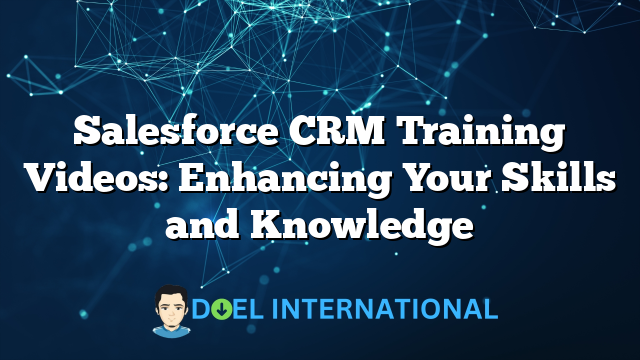 Salesforce CRM Training Videos: Enhancing Your Skills and Knowledge