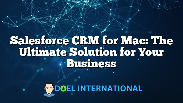 Salesforce CRM for Mac: The Ultimate Solution for Your Business